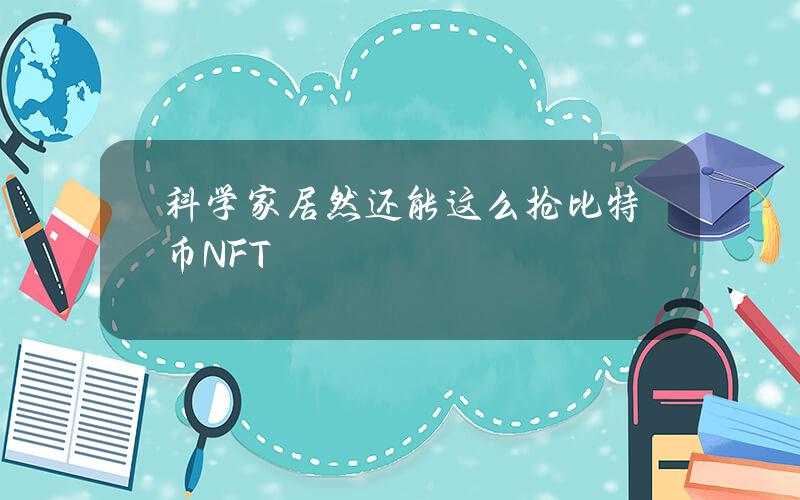 科学家居然还能这么抢比特币NFT？