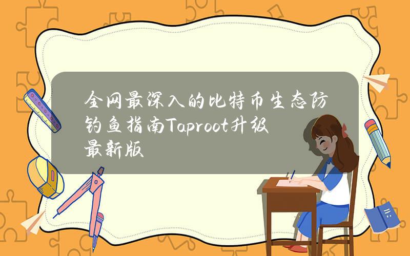 全网最深入的比特币生态防钓鱼指南（Taproot升级最新版）