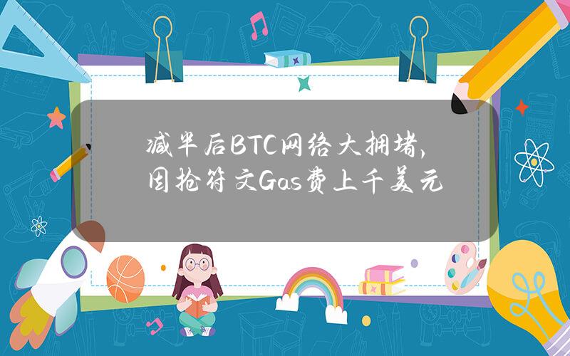 减半后BTC网络大拥堵，因抢符文Gas费上千美元