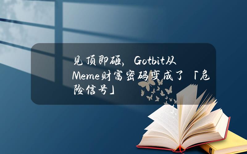 见顶即砸，Gotbit从Meme财富密码变成了「危险信号」？