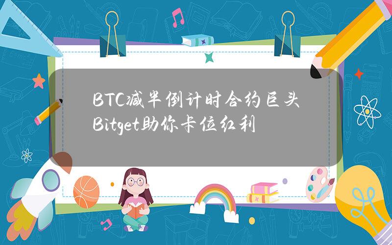 BTC减半倒计时？合约巨头Bitget助你卡位红利