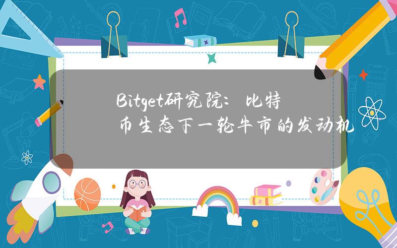 Bitget研究院：比特币生态下一轮牛市的发动机