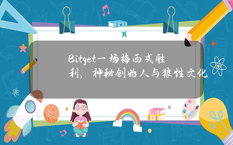 Bitget一场梅西式胜利，神秘创始人与狼性文化