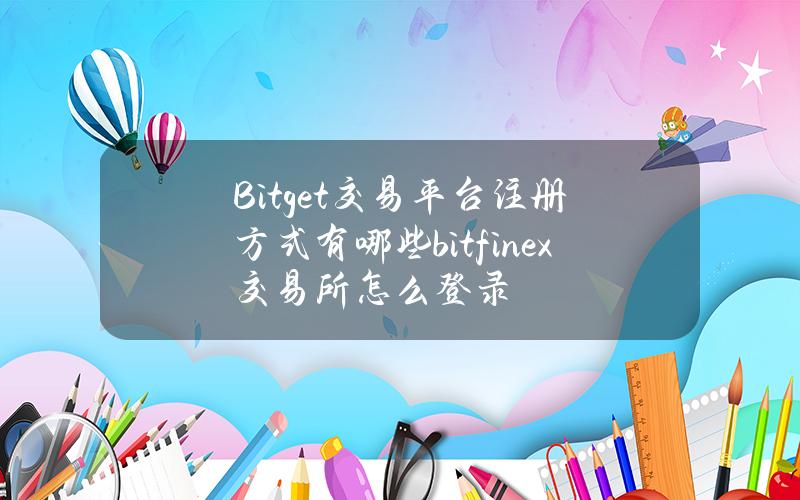 Bitget交易平台注册方式有哪些（bitfinex交易所怎么登录）