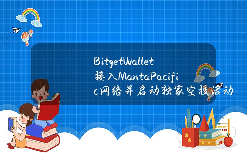 BitgetWallet接入MantaPacific网络并启动独家空投活动