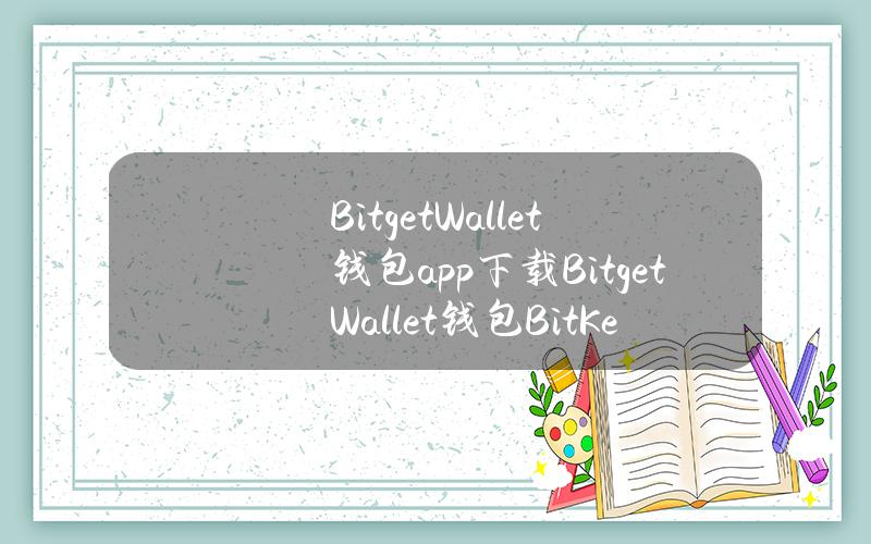 BitgetWallet钱包app下载BitgetWallet钱包(BitKeep钱包)v8.10.1官方安卓手机版下载