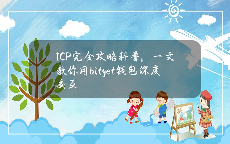 ICP完全攻略科普，一文教你用bitget钱包深度交互