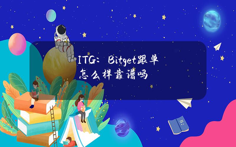 ITG：Bitget跟单怎么样？靠谱吗