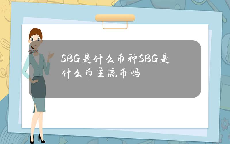 SBG是什么币种？SBG是什么币主流币吗