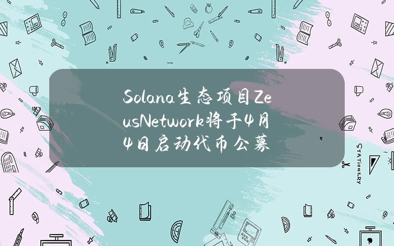 Solana生态项目ZeusNetwork将于4月4日启动代币公募