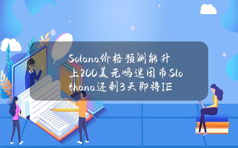 Solana价格预测能升上200美元吗？迷因币Slothana还剩3天即将IEO上市