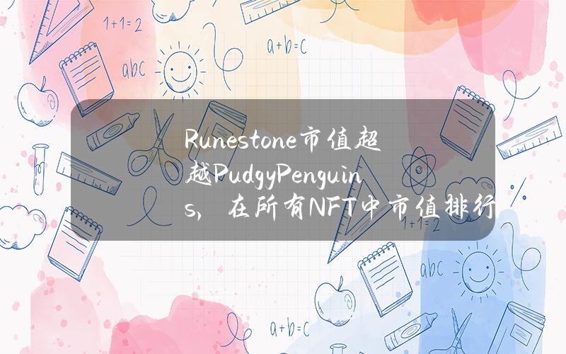 Runestone市值超越PudgyPenguins，在所有NFT中市值排行第四